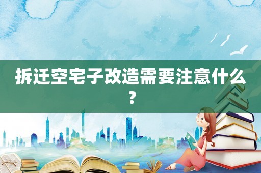 拆遷空宅子改造需要注意什么？