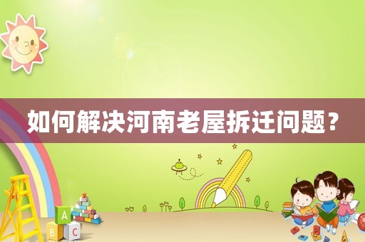 如何解決河南老屋拆遷問題？