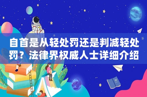自首是從輕處罰還是判減輕處罰？法律界權威人士詳細介紹