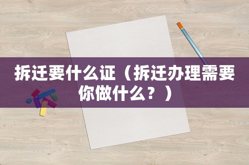 拆遷要什么證（拆遷辦理需要你做什么？）