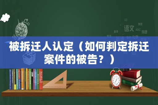 被拆遷人認定（如何判定拆遷案件的被告？）