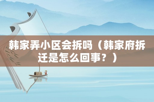 韓家弄小區(qū)會(huì)拆嗎（韓家府拆遷是怎么回事？）