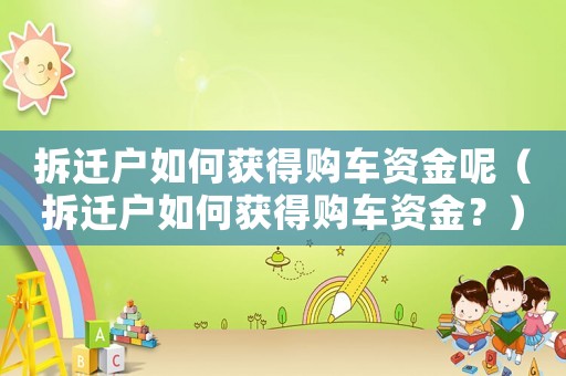 拆遷戶如何獲得購車資金呢（拆遷戶如何獲得購車資金？）