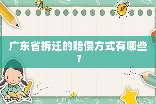廣東省拆遷的賠償方式有哪些？