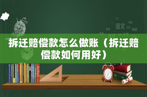 拆遷賠償款怎么做賬（拆遷賠償款如何用好）