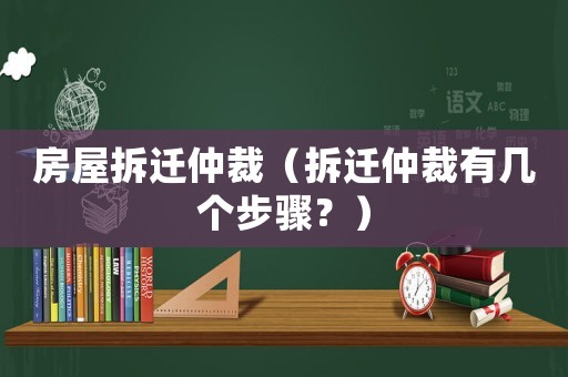房屋拆遷仲裁（拆遷仲裁有幾個步驟？）