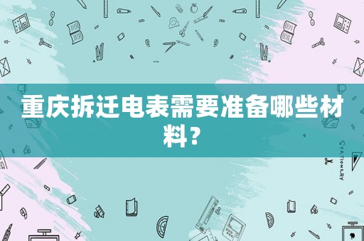 重慶拆遷電表需要準備哪些材料？