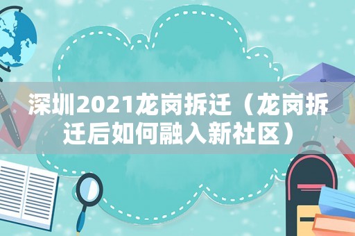 深圳2021龍崗拆遷（龍崗拆遷后如何融入新社區）