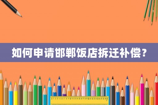 如何申請邯鄲飯店拆遷補償？