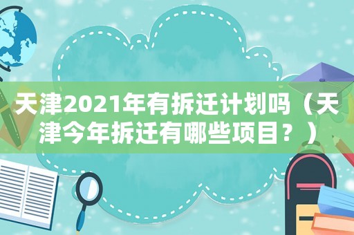 天津2021年有拆遷計劃嗎（天津今年拆遷有哪些項目？）