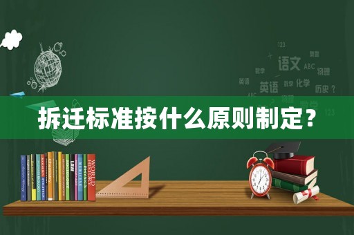 拆遷標(biāo)準(zhǔn)按什么原則制定？
