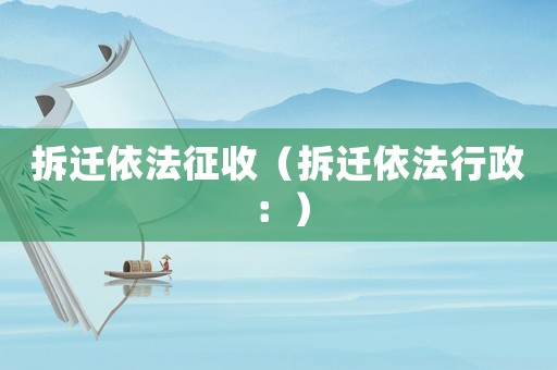 拆遷依法征收（拆遷依法行政：）
