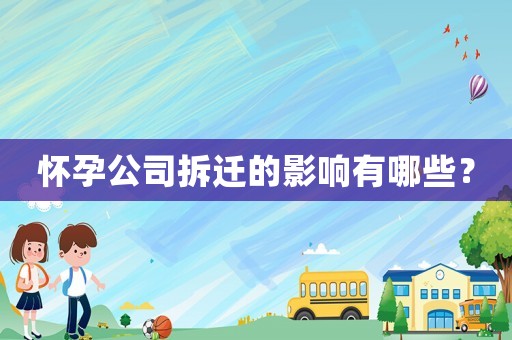 懷孕公司拆遷的影響有哪些？