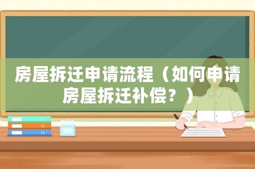 房屋拆遷申請流程（如何申請房屋拆遷補償？）