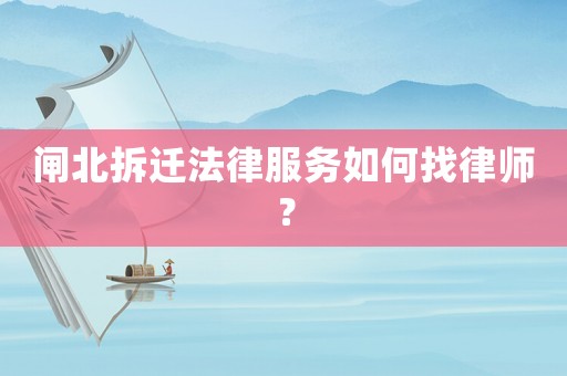 閘北拆遷法律服務(wù)如何找律師？