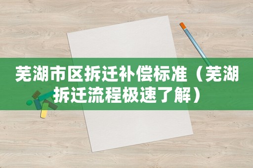 蕪湖市區(qū)拆遷補償標準（蕪湖拆遷流程極速了解）