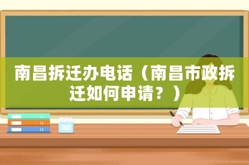 南昌拆遷辦電話（南昌市政拆遷如何申請？）