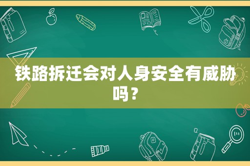 鐵路拆遷會對人身安全有威脅嗎？