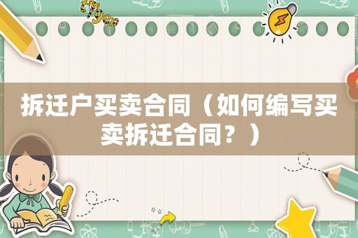 拆遷戶買賣合同（如何編寫買賣拆遷合同？）
