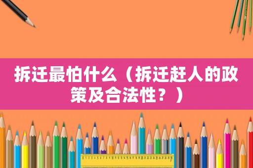 拆遷最怕什么（拆遷趕人的政策及合法性？）