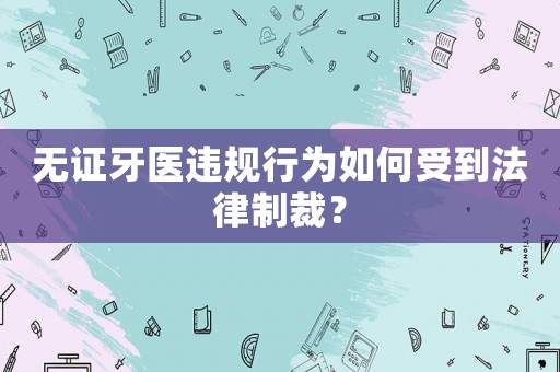 無證牙醫違規行為如何受到法律制裁？