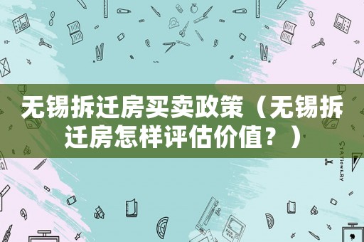 無錫拆遷房買賣政策（無錫拆遷房怎樣評估價值？）
