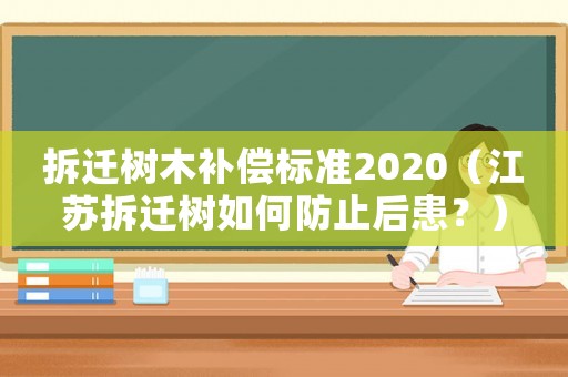 拆遷樹木補償標準2020（江蘇拆遷樹如何防止后患？）
