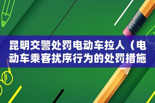 昆明交警處罰電動車拉人（電動車乘客擾序行為的處罰措施）