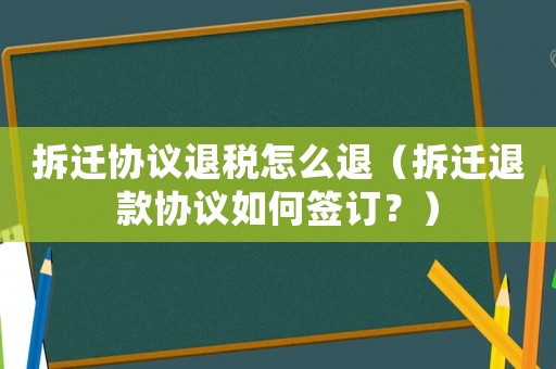 拆遷協議退稅怎么退（拆遷退款協議如何簽訂？）