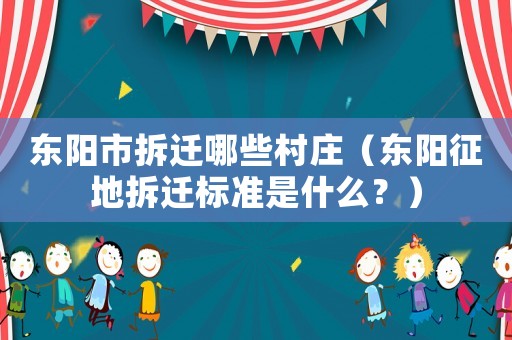 東陽市拆遷哪些村莊（東陽征地拆遷標準是什么？）