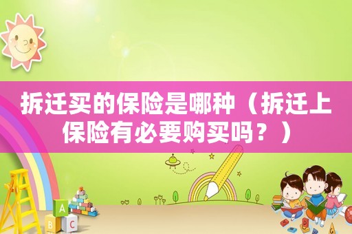 拆遷買的保險是哪種（拆遷上保險有必要購買嗎？）