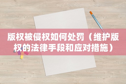 版權被侵權如何處罰（維護版權的法律手段和應對措施）