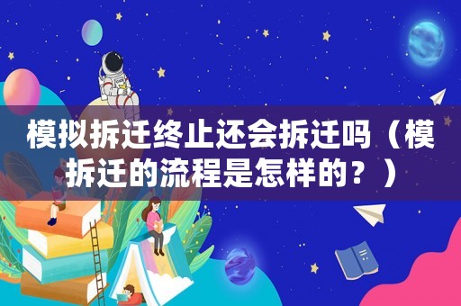 模擬拆遷終止還會拆遷嗎（模拆遷的流程是怎樣的？）