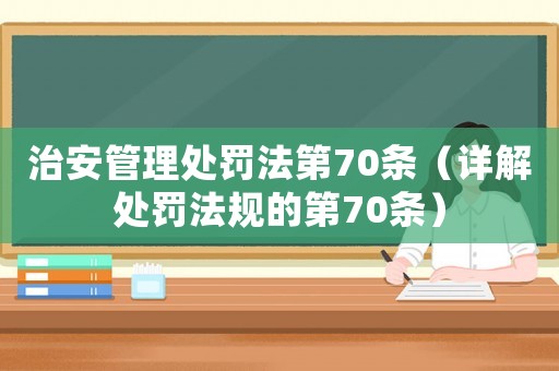 治安管理處罰法第70條（詳解處罰法規的第70條）