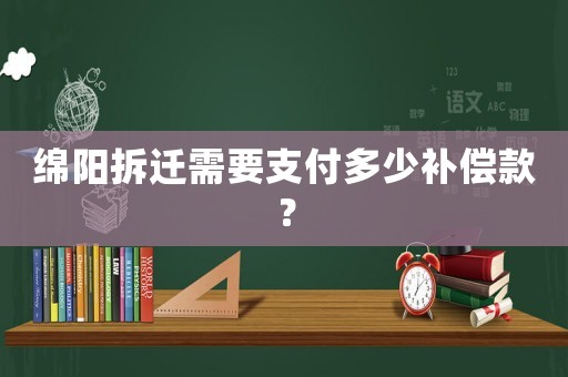 綿陽拆遷需要支付多少補償款？
