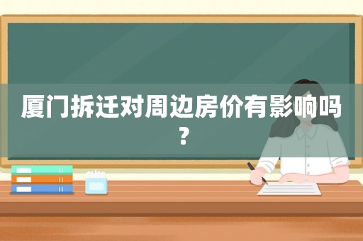 廈門拆遷對周邊房價有影響嗎？