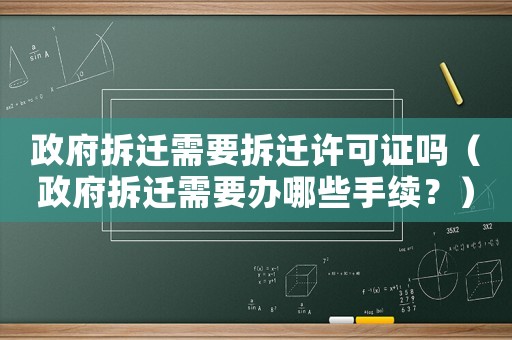 政府拆遷需要拆遷許可證嗎（政府拆遷需要辦哪些手續？）