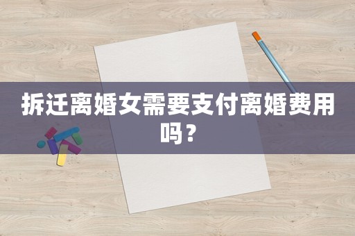 拆遷離婚女需要支付離婚費用嗎？