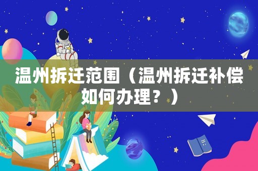 溫州拆遷范圍（溫州拆遷補償如何辦理？）