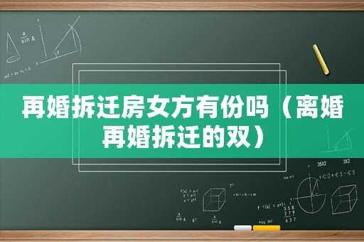 再婚拆遷房女方有份嗎（離婚再婚拆遷的雙）