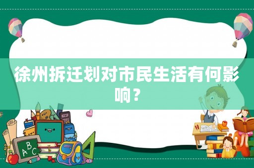 徐州拆遷劃對市民生活有何影響？