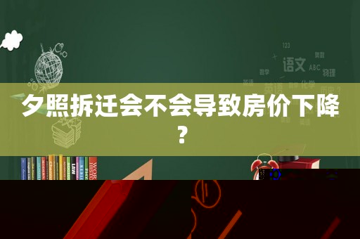 夕照拆遷會不會導致房價下降？