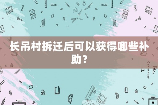 長吊村拆遷后可以獲得哪些補助？