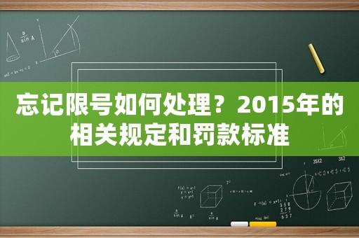 忘記限號(hào)如何處理？2015年的相關(guān)規(guī)定和罰款標(biāo)準(zhǔn)