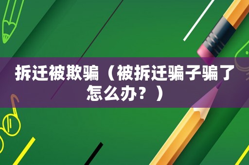 拆遷被欺騙（被拆遷騙子騙了怎么辦？）
