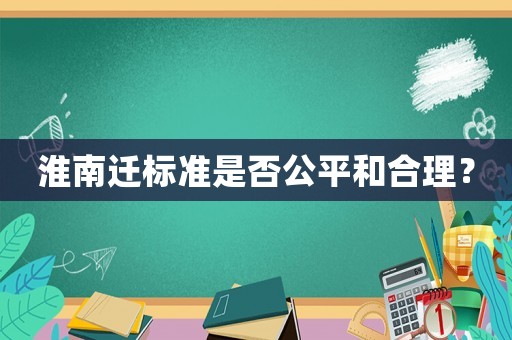 淮南遷標準是否公平和合理？