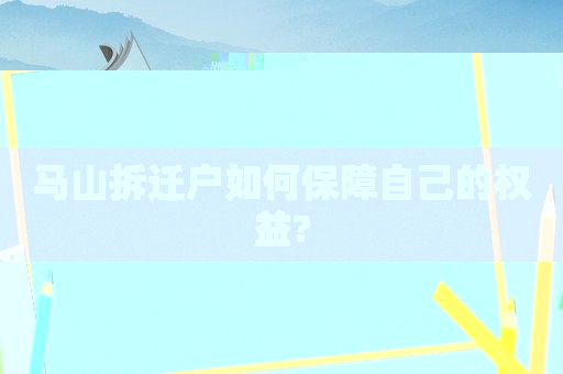 馬山拆遷戶如何保障自己的權益?