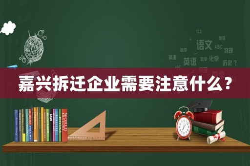 嘉興拆遷企業(yè)需要注意什么？