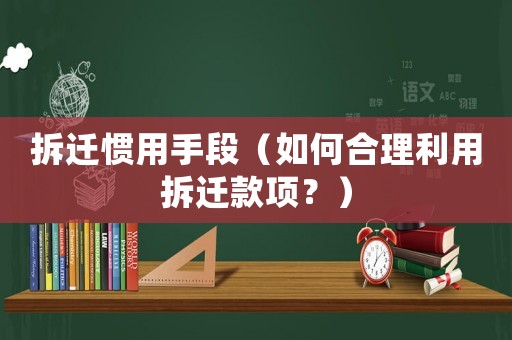 拆遷慣用手段（如何合理利用拆遷款項？）