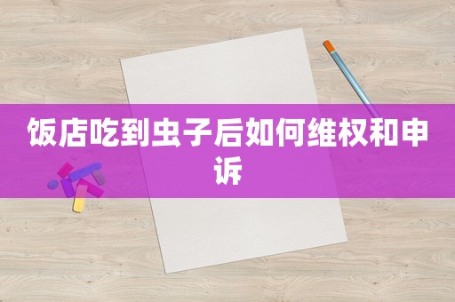 飯店吃到蟲子后如何維權(quán)和申訴